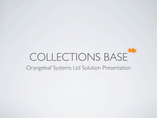 COLLECTIONS BASE
Orangeleaf Systems Ltd Solution Presentation
 