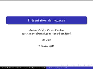 Pr´sentation de myproof
                                    e

                                 Aur`le Mah´o, Caner Candan
                                    e      e
                          aurele.maheo@gmail.com, caner@candan.fr

                                                     M2 MIHP


                                                7 f´vrier 2011
                                                   e




Aur`le Mah´o, Caner Candan aurele.maheo@gmail.com, caner@candan.fr de proﬁling myproof
   e      e                                                  Outil
 