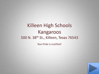 Killeen High SchoolsKangaroos500 N. 38th St., Killeen, Texas 76543 Roo Pride is Justified! 