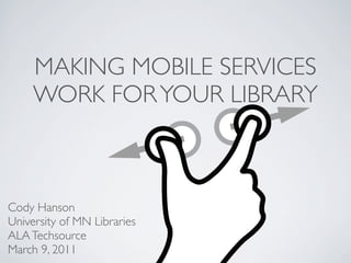 MAKING MOBILE SERVICES
     WORK FOR YOUR LIBRARY



Cody Hanson
University of MN Libraries
ALA Techsource
March 9, 2011
 