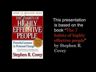<ul><li>This presentation is based on the book  “ The 7 habits of highly effective people ” by Stephen R. Covey   </li></ul>