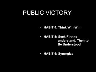 PUBLIC VICTORY  <ul><li>HABIT 4: Think Win-Win </li></ul><ul><li>HABIT 5: Seek First to    understand, Then to    Be Under...