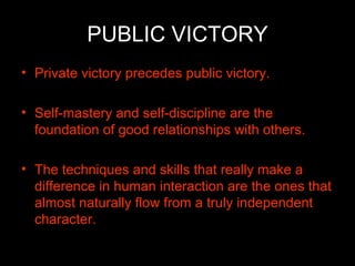 PUBLIC VICTORY <ul><li>Private victory precedes public victory. </li></ul><ul><li>Self-mastery and self-discipline are the...