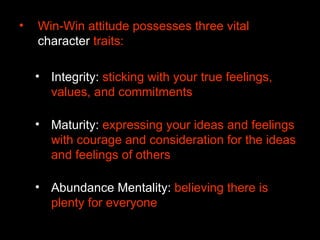 <ul><li>Win-Win attitude possesses three vital  character  traits:  </li></ul><ul><ul><li>Integrity:  sticking with your t...