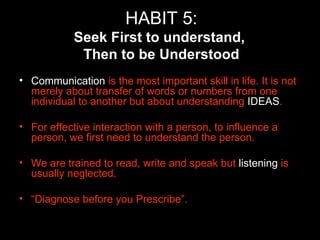 HABIT 5: Seek First to understand,  Then to be Understood <ul><li>Communication  is the most important skill in life. It i...