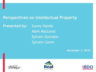 Perspectives on Intellectual Property
Presented by: Sunny Handa
Mark MacLeod
Sylvain Guindon
Sylvain Caron
November 3, 2010
 