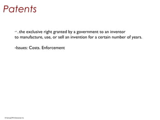 © StartupCFO Enterprises Inc.
Patents
-“...the exclusive right granted by a government to an inventor
to manufacture, use, or sell an invention for a certain number of years.
-Issues: Costs. Enforcement
 