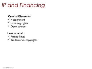 © StartupCFO Enterprises Inc.
IP and Financing
Crucial Elements:
IP assignment
 Licensing rights
 Open source
Less crucial:
 Patent filings
 Trademarks, copyrights
 