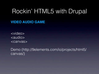 Rockin’ HTML5 with Drupal
VIDEO AUDIO GAME


<video>
<audio>
<canvas>

Demo (http://9elements.com/io/projects/html5/
canvas/)
 