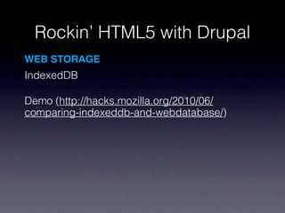 Rockin’ HTML5 with Drupal
WEB STORAGE
IndexedDB

Demo (http://hacks.mozilla.org/2010/06/
comparing-indexeddb-and-webdatabase/)
 