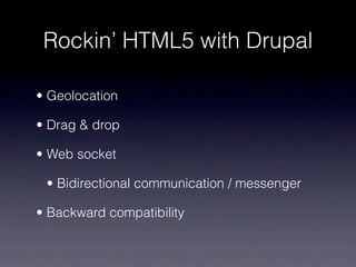 Rockin’ HTML5 with Drupal

• Geolocation

• Drag & drop

• Web socket

 • Bidirectional communication / messenger

• Backward compatibility
 
