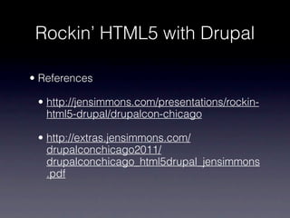 Rockin’ HTML5 with Drupal

• References

 • http://jensimmons.com/presentations/rockin-
   html5-drupal/drupalcon-chicago

 • http://extras.jensimmons.com/
   drupalconchicago2011/
   drupalconchicago_html5drupal_jensimmons
   .pdf
 