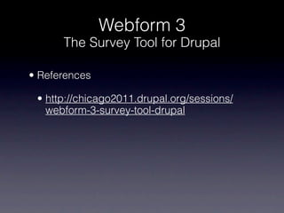 Webform 3
      The Survey Tool for Drupal

• References

 • http://chicago2011.drupal.org/sessions/
   webform-3-survey-tool-drupal
 