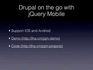 Drupal on the go with
         jQuery Mobile

• Support IOS and Android

• Demo (http://tha.cm/jqm-demo)

• Code (http://tha.cm/jqm-projects)
 