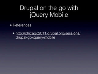 Drupal on the go with
        jQuery Mobile
• References

 • http://chicago2011.drupal.org/sessions/
   drupal-go-jquery-mobile
 