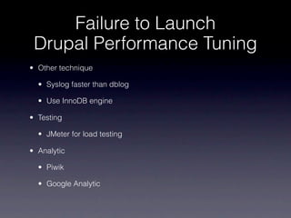 Failure to Launch
 Drupal Performance Tuning
• Other technique

  • Syslog faster than dblog

  • Use InnoDB engine

• Testing

  • JMeter for load testing

• Analytic

  • Piwik

  • Google Analytic
 