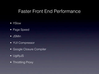 Faster Front End Performance

• YSlow

• Page Speed

• JSMin

• YUI Compressor

• Google Closure Compiler

• UglifyJS

• Throttling Proxy
 