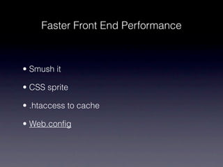 Faster Front End Performance



• Smush it

• CSS sprite

• .htaccess to cache

• Web.config
 