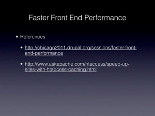 Faster Front End Performance

• References

 • http://chicago2011.drupal.org/sessions/faster-front-
   end-performance

 • http://www.askapache.com/htaccess/speed-up-
   sites-with-htaccess-caching.html
 