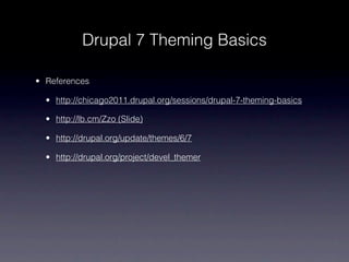 Drupal 7 Theming Basics

• References

  • http://chicago2011.drupal.org/sessions/drupal-7-theming-basics

  • http://lb.cm/Zzo (Slide)

  • http://drupal.org/update/themes/6/7

  • http://drupal.org/project/devel_themer
 