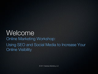 Welcome
Online Marketing Workshop:
Using SEO and Social Media to Increase Your
Online Visibility


                 © 2011 Headway Marketing, LLC
 