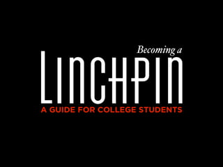 Linchpin
                   Becoming a




A GUIDE FOR COLLEGE STUDENTS
 