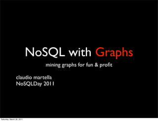 NoSQL with Graphs
                              mining graphs for fun & proﬁt

                claudio martella
                NoSQLDay 2011




Saturday, March 26, 2011
 