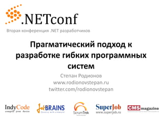 Вторая конференция .NET разработчиков Прагматический подход к разработке гибких программных систем Степан Родионов www.rodionovstepan.ru twitter.com/rodionovstepan 
