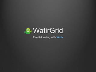WatirGrid
Parallel testing with Watir
 