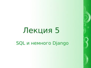 Лекция 5
SQL и немного Django
 