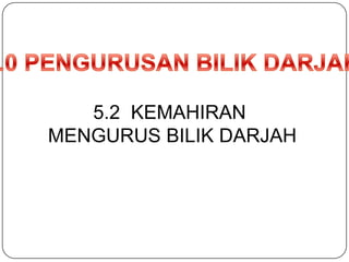 5.0 PENGURUSAN BILIK DARJAH5.2  KEMAHIRAN MENGURUS BILIK DARJAH