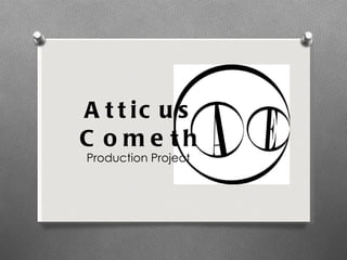 Atticus Cometh Production Project 