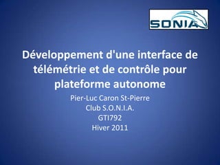 Développement d'une interface de télémétrie et de contrôle pour plateforme autonome Pier-Luc Caron St-Pierre Club S.O.N.I.A. GTI792 Hiver 2011 