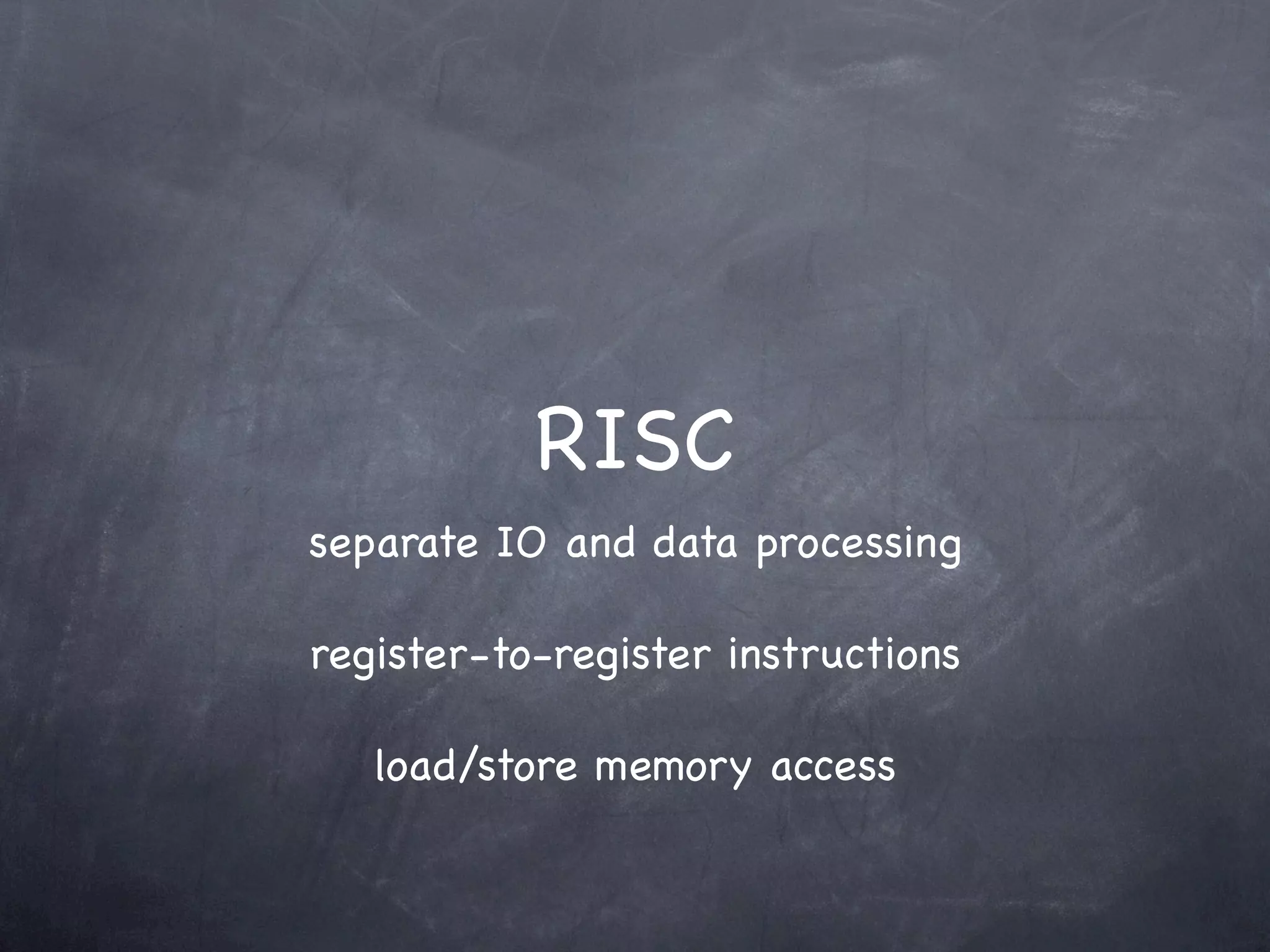 RISC
separate IO and data processing

register-to-register instructions

   load/store memory access
 