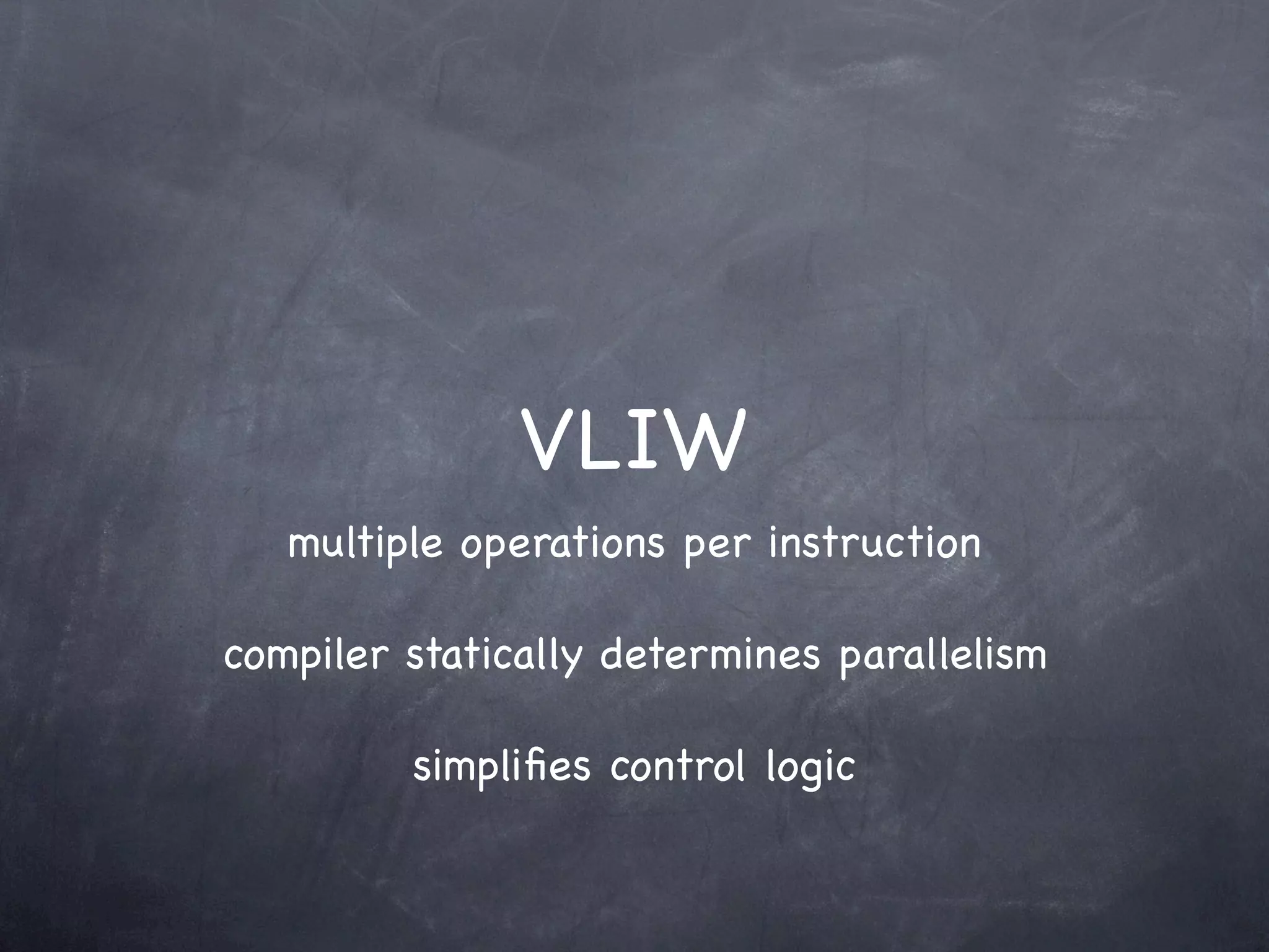 VLIW
   multiple operations per instruction

compiler statically determines parallelism

         simpliﬁes control logic
 