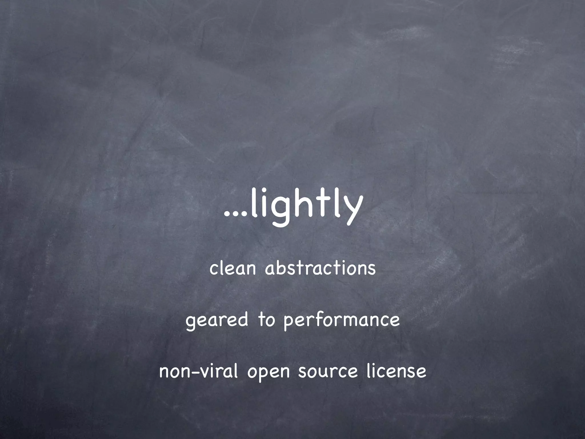 ...lightly
     clean abstractions

  geared to performance

non-viral open source license
 