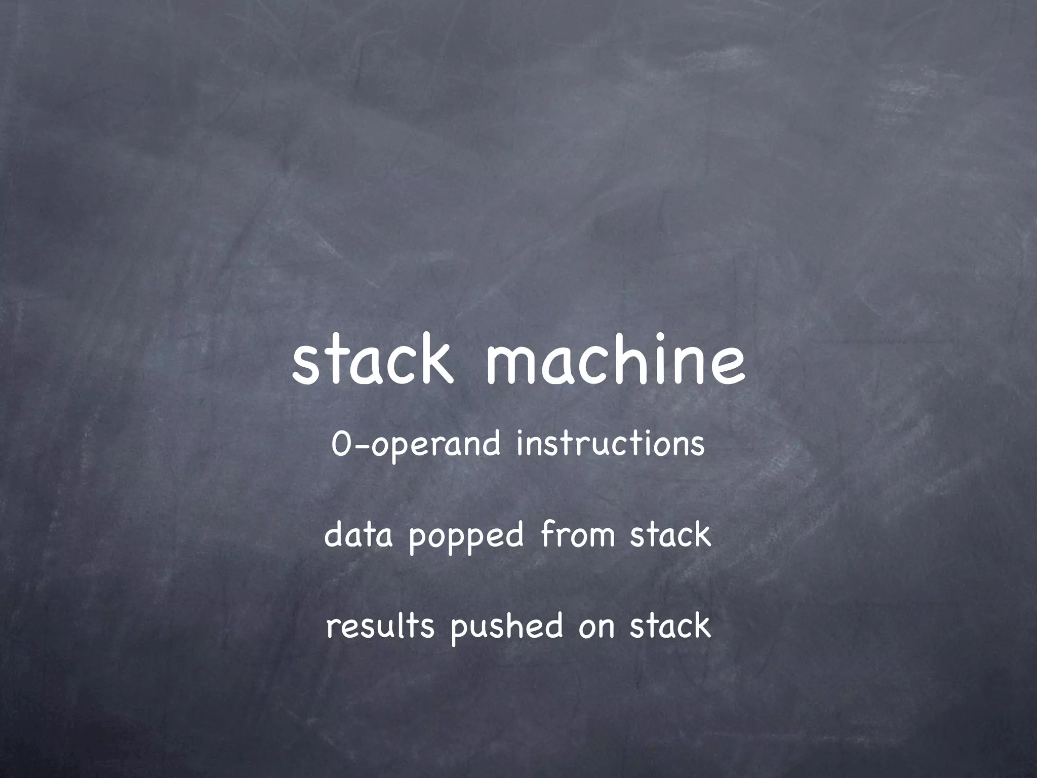 stack machine
 0-operand instructions

data popped from stack

results pushed on stack
 
