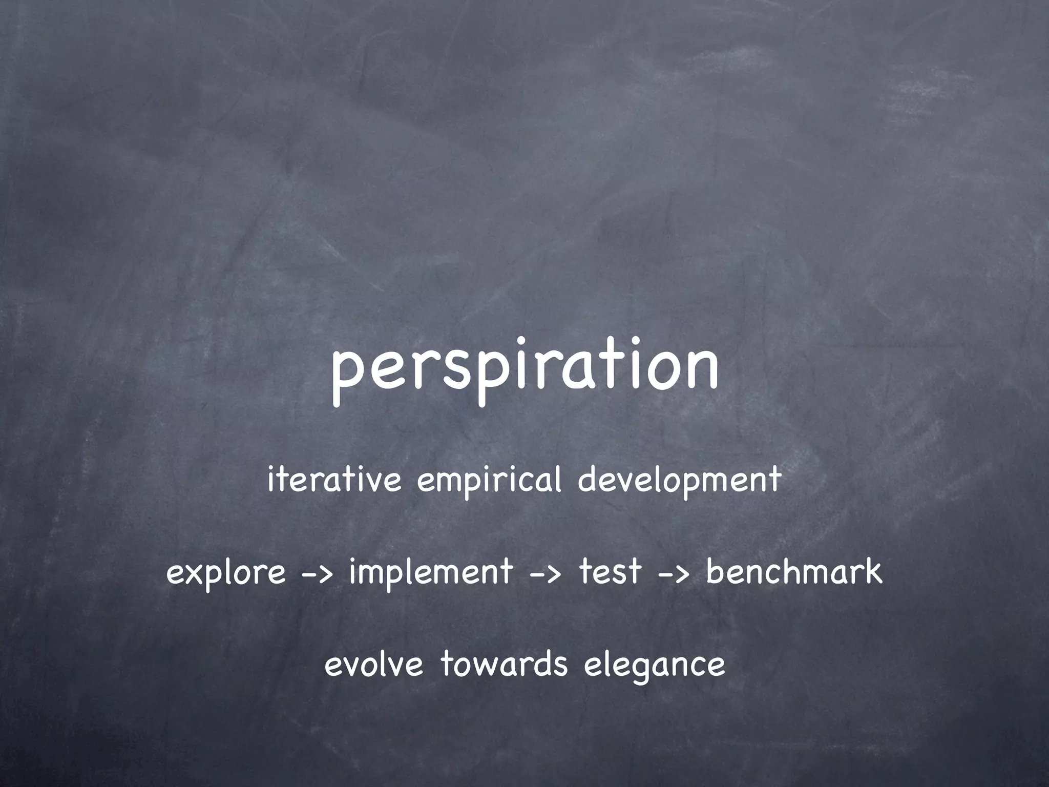 perspiration
     iterative empirical development

explore -> implement -> test -> benchmark

         evolve towards elegance
 