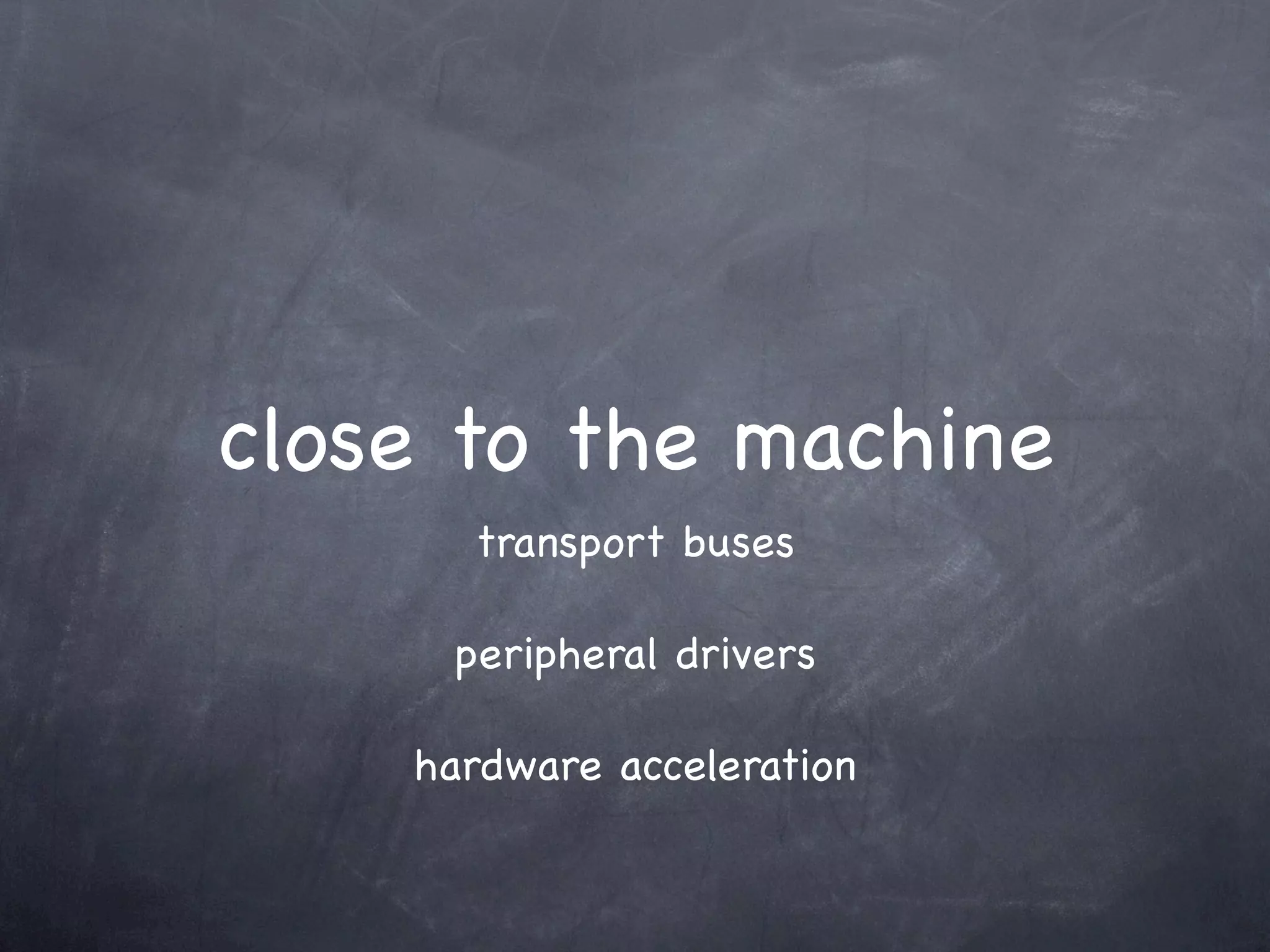 close to the machine
      transport buses

     peripheral drivers

    hardware acceleration
 