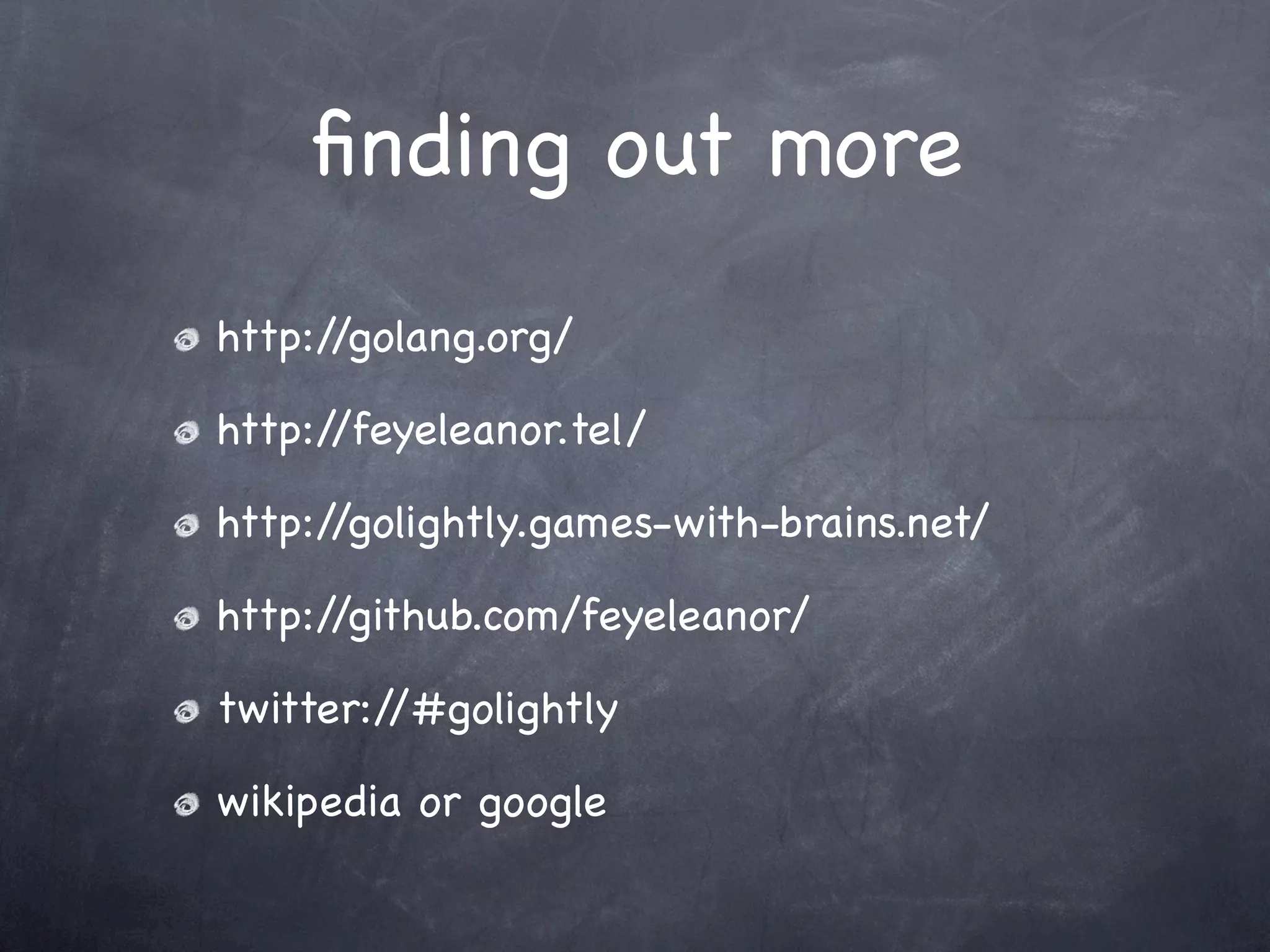 ﬁnding out more
http://golang.org/

http://feyeleanor.tel/

http://golightly.games-with-brains.net/

http://github.com/feyeleanor/

twitter://#golightly

wikipedia or google
 