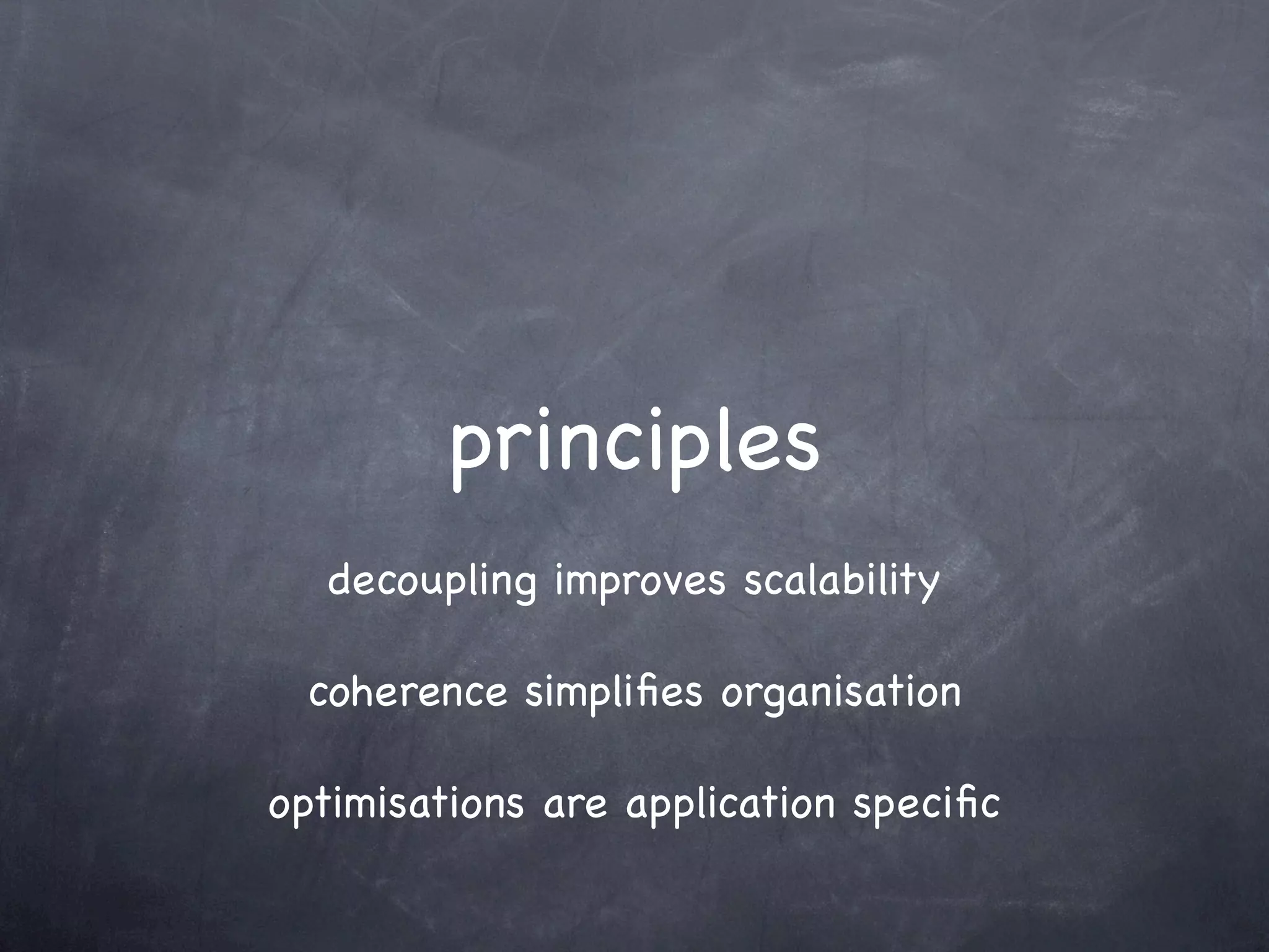 principles
   decoupling improves scalability

 coherence simpliﬁes organisation

optimisations are application speciﬁc
 