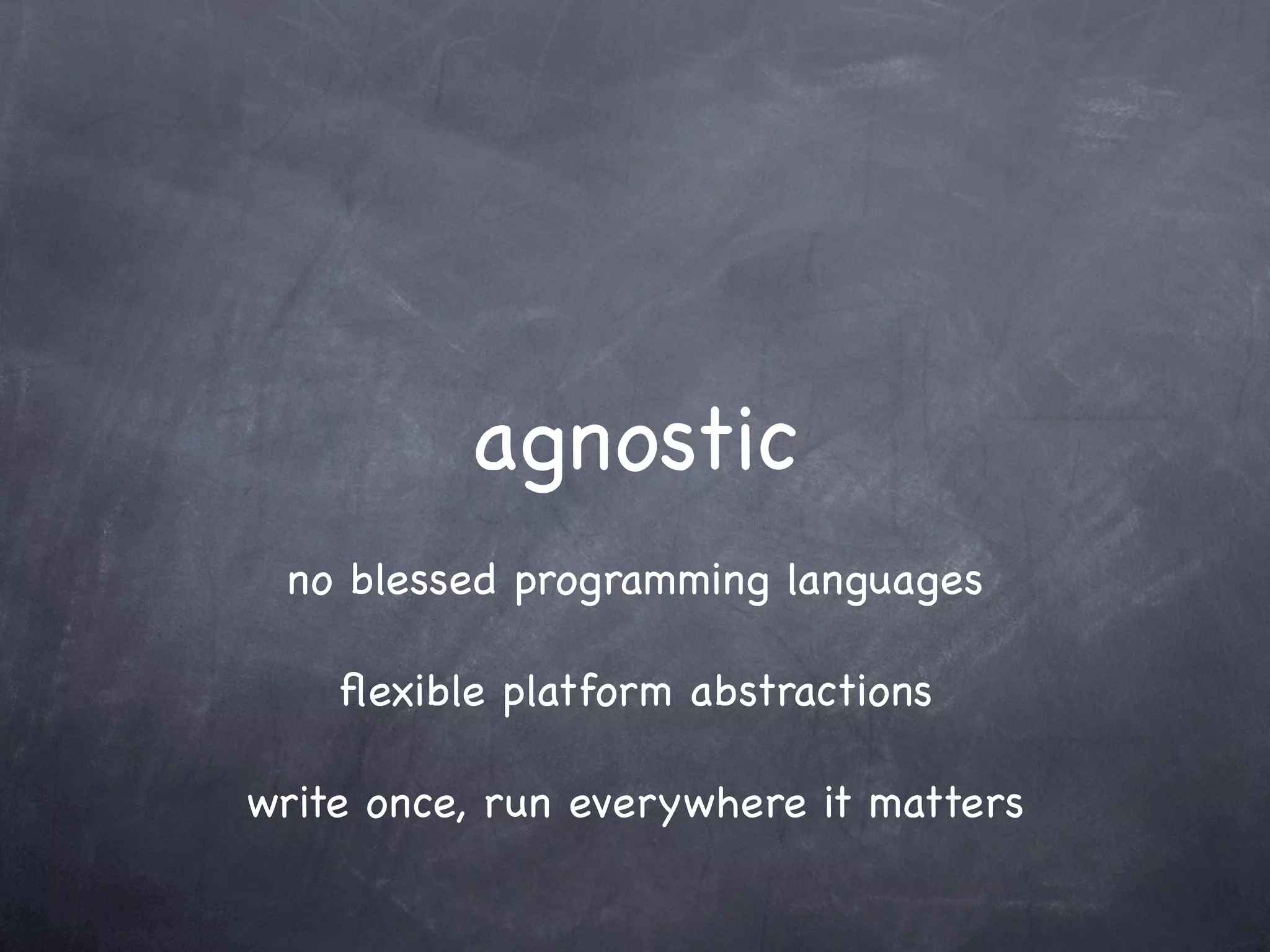 agnostic
 no blessed programming languages

    ﬂexible platform abstractions

write once, run everywhere it matters
 
