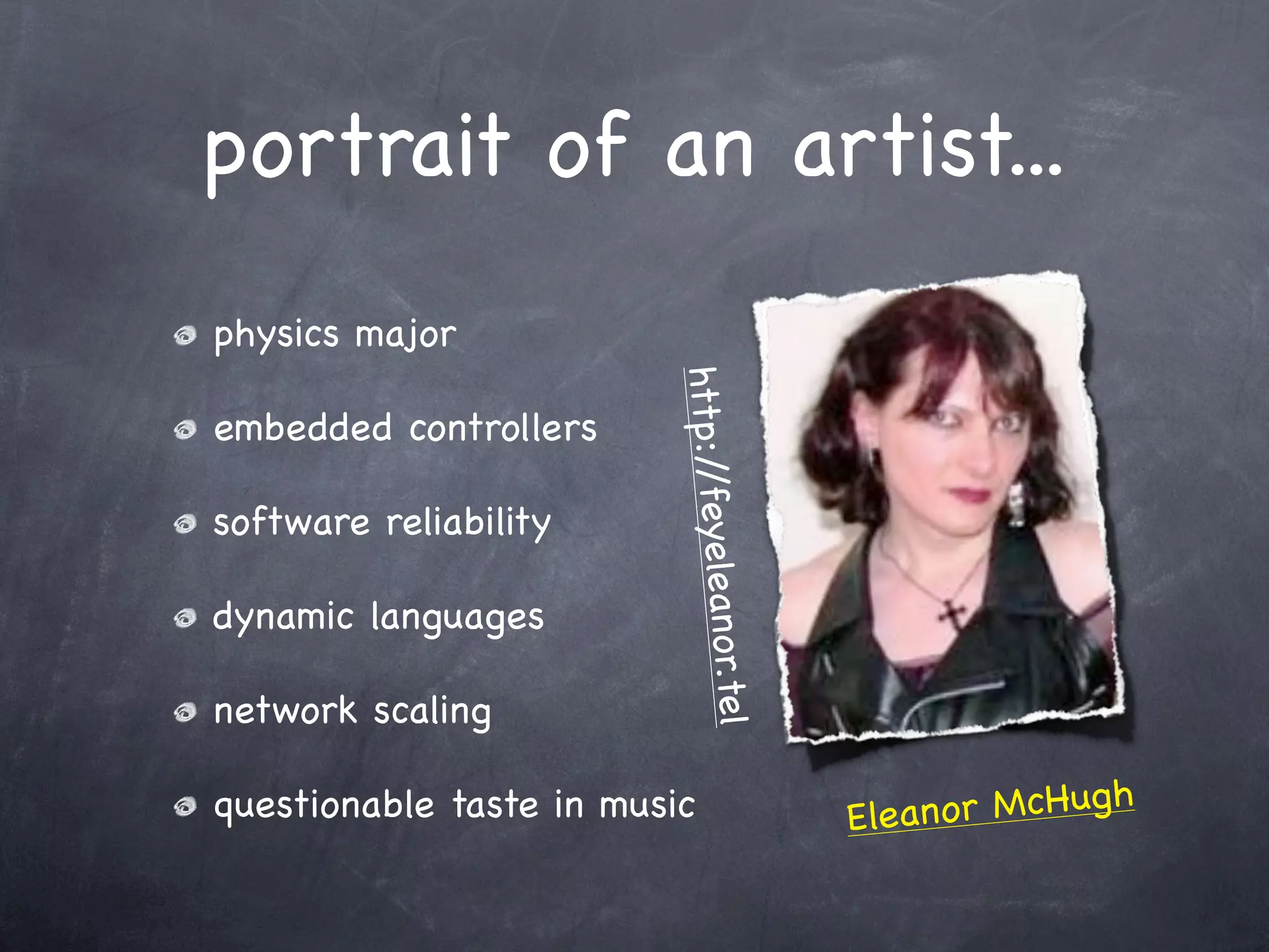 portrait of an artist...
physics major




                         http:/ feyele
embedded controllers




                               /
software reliability

dynamic languages

network scaling               or.tel   an

questionable taste in music                 Elean or McHugh
 