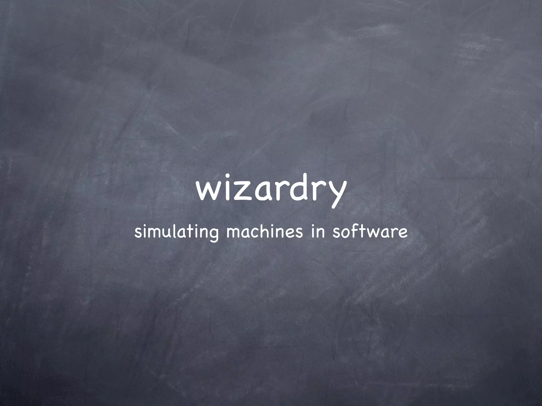 wizardry
simulating machines in software
 