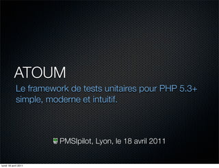 ATOUM
            Le framework de tests unitaires pour PHP 5.3+
            simple, moderne et intuitif.



                      PMSIpilot, Lyon, le 18 avril 2011

lundi 18 avril 2011
 