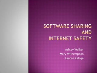 Software SharingandInternet Safety Ashley Walker Mary Witherspoon Lauren Zaloga 