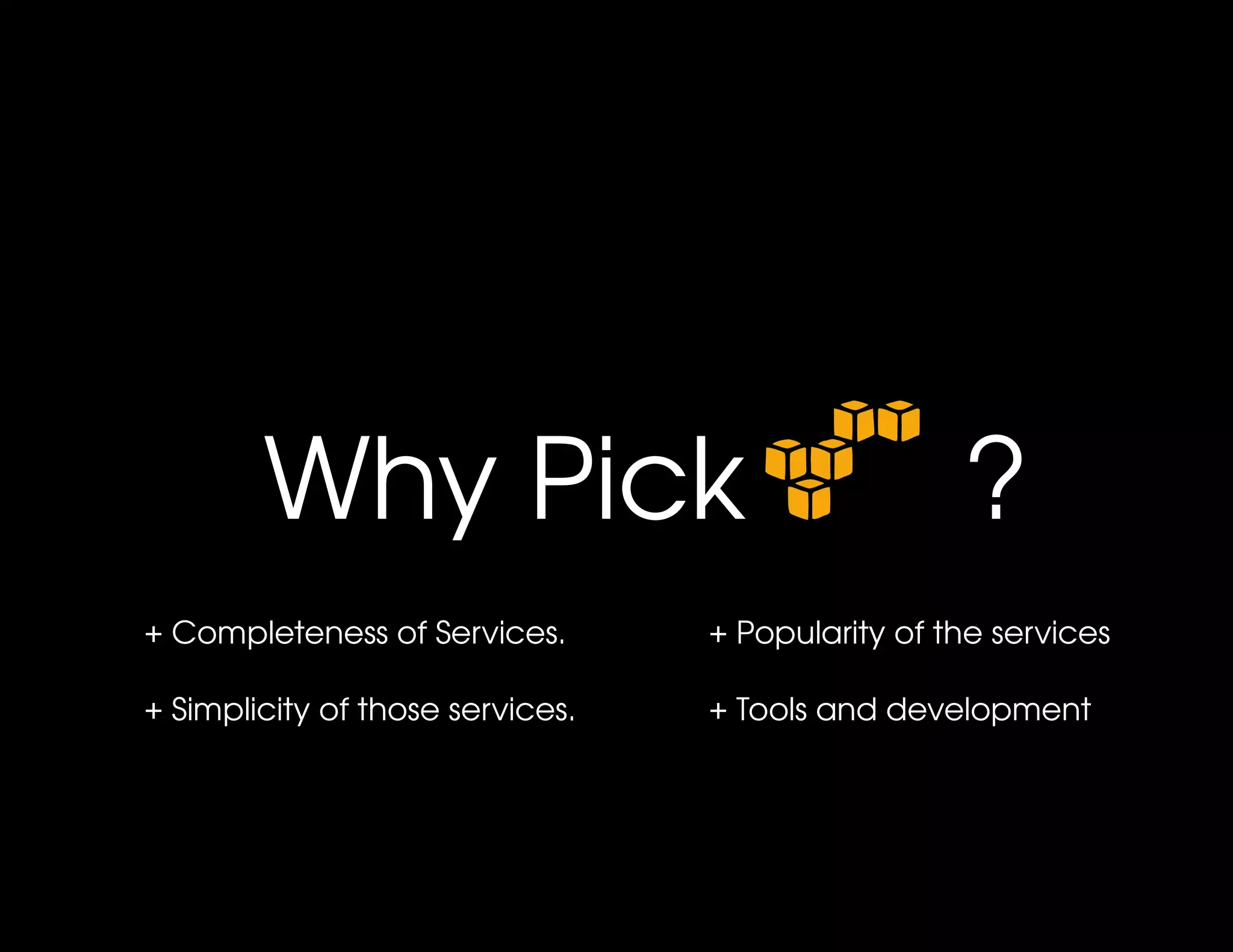 Why Pick       ?
+ Completeness of Services.       + Popularity of the services

+ Simplicity of those services.   + Tools and development
 