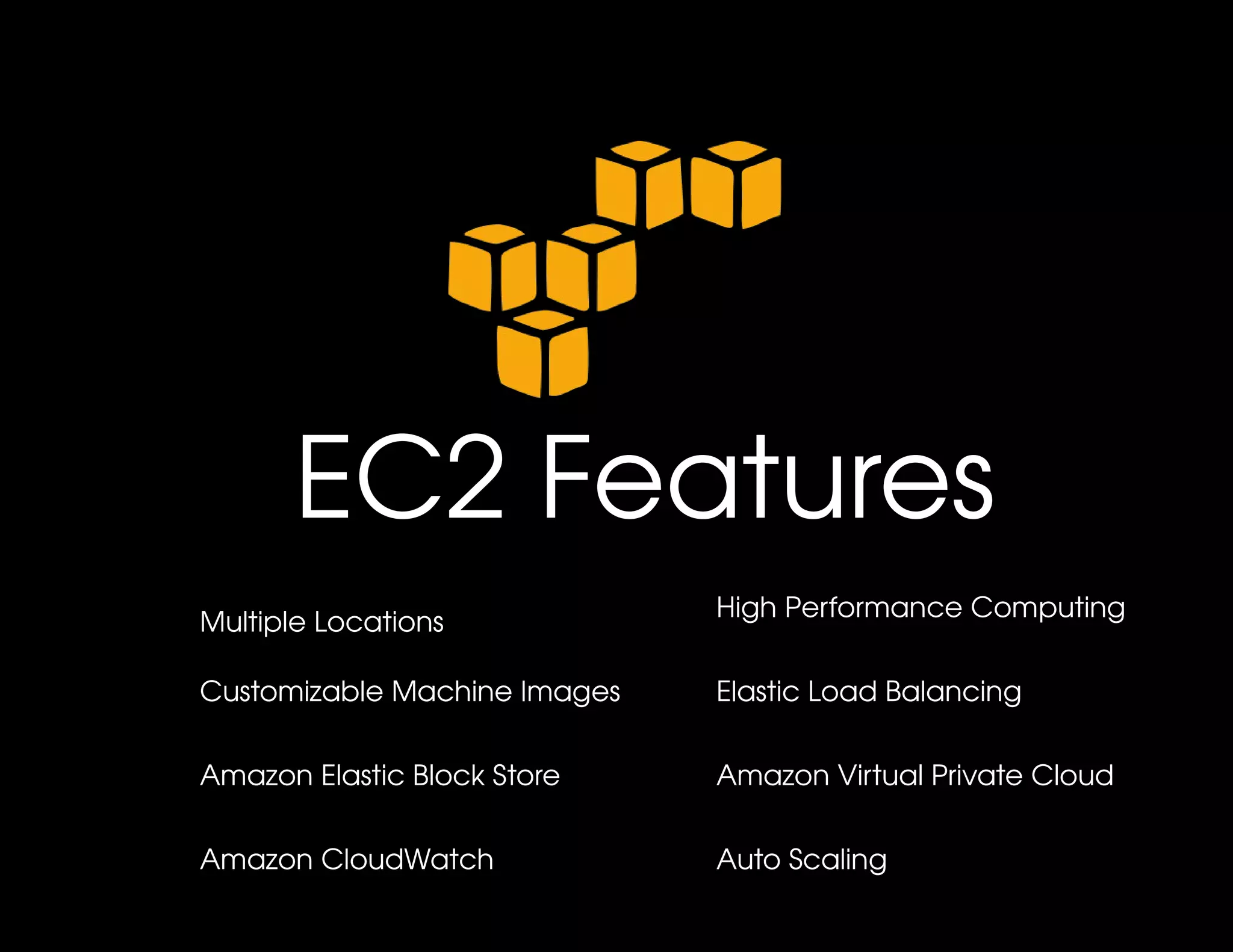 EC2 Features
                              High Performance Computing
Multiple Locations

Customizable Machine Images   Elastic Load Balancing


Amazon Elastic Block Store    Amazon Virtual Private Cloud


Amazon CloudWatch             Auto Scaling
 