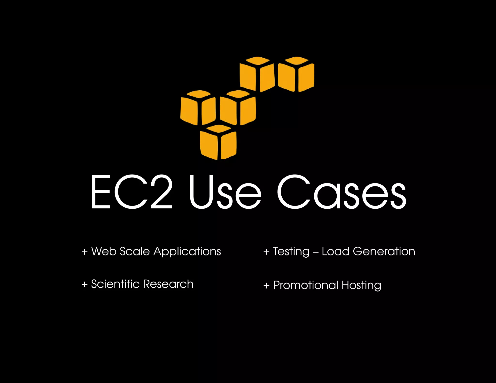 EC2 Use Cases
+ Web Scale Applications   + Testing – Load Generation

+ Scientific Research      + Promotional Hosting
 