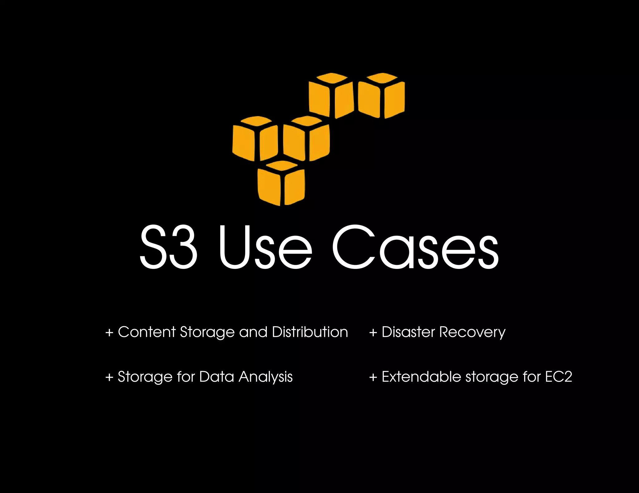 S3 Use Cases
+ Content Storage and Distribution   + Disaster Recovery


+ Storage for Data Analysis          + Extendable storage for EC2 
 